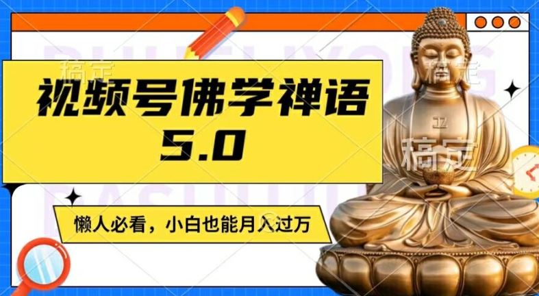 视频号佛学禅语5.0，纯原创视频，每天1-2小时，保底月入过W，适合宝妈、上班族、大学生【揭秘】-沧海聊项目