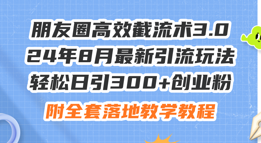 （11993期）朋友圈高效截流术3.0，24年8月最新引流玩法，轻松日引300+创业粉，附全…-沧海聊项目
