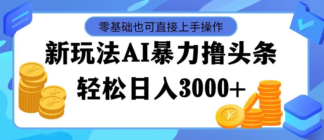 （11981期）最新玩法AI暴力撸头条，零基础也可轻松日入3000+，当天起号，第二天见…-沧海聊项目