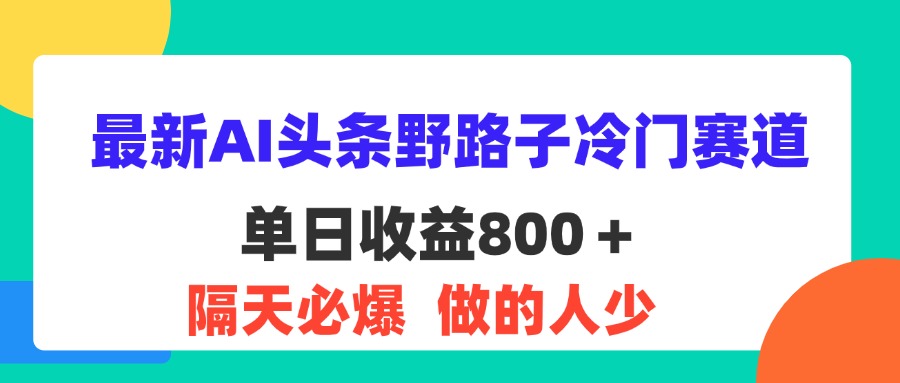 （11983期）最新AI头条野路子冷门赛道，单日800＋ 隔天必爆，适合小白-沧海聊项目