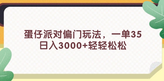 （11995期）蛋仔派对偏门玩法，一单35，日入3000+轻轻松松-沧海聊项目