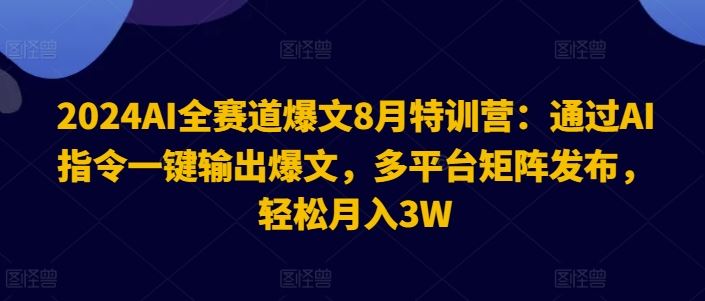 2024AI全赛道爆文8月特训营：通过AI指令一键输出爆文，多平台矩阵发布，轻松月入3W【揭秘】-沧海聊项目