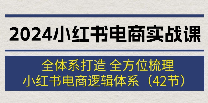 （12003期）2024小红书电商实战课：全体系打造 全方位梳理 小红书电商逻辑体系 (42节)-沧海聊项目
