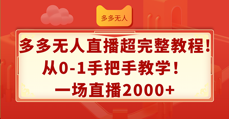 （12008期）多多无人直播超完整教程!从0-1手把手教学！一场直播2000+-沧海聊项目