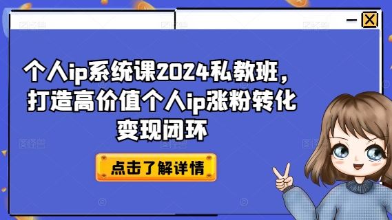 个人ip系统课2024私教班，打造高价值个人ip涨粉转化变现闭环-沧海聊项目