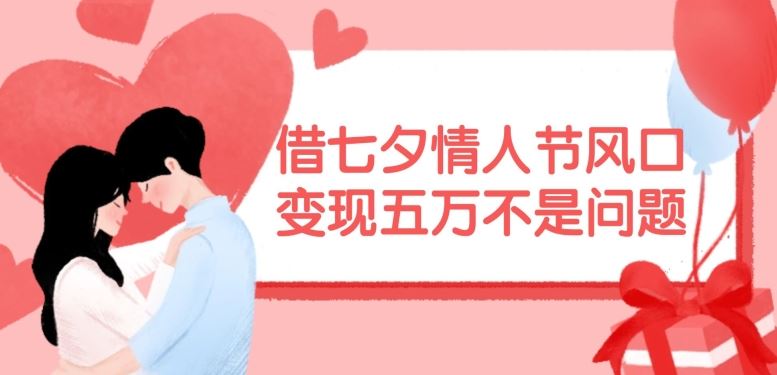 借七夕情人节风口,现在需求量爆棚,变现五万不是问题【揭秘】-沧海聊项目