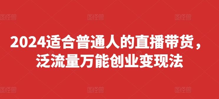 2024适合普通人的直播带货，泛流量万能创业变现法，上手快、落地快、起号快、变现快(更新8月)-沧海聊项目