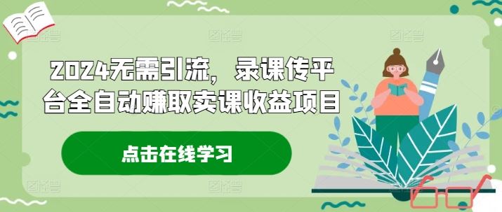 2024无需引流，录课传平台全自动赚取卖课收益项目-沧海聊项目