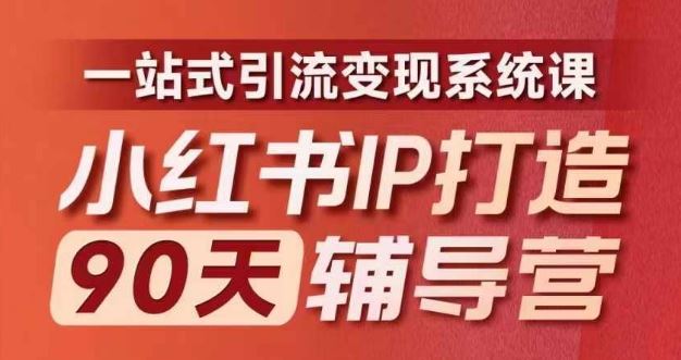 小红书IP打造90天辅导营(第十期)内容全面升级,一站式引流变现系统课-沧海聊项目