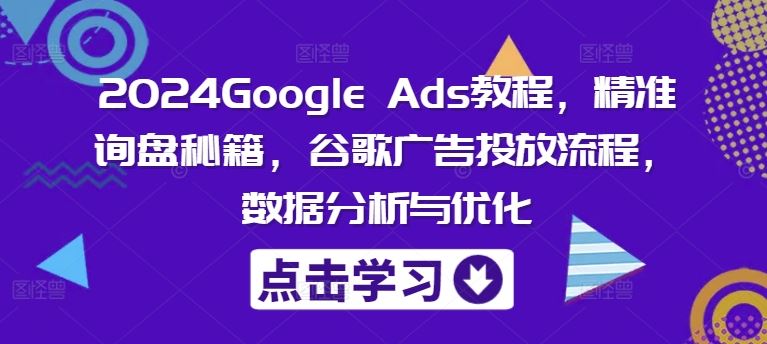 2024Google Ads教程，精准询盘秘籍，谷歌广告投放流程，数据分析与优化-沧海聊项目
