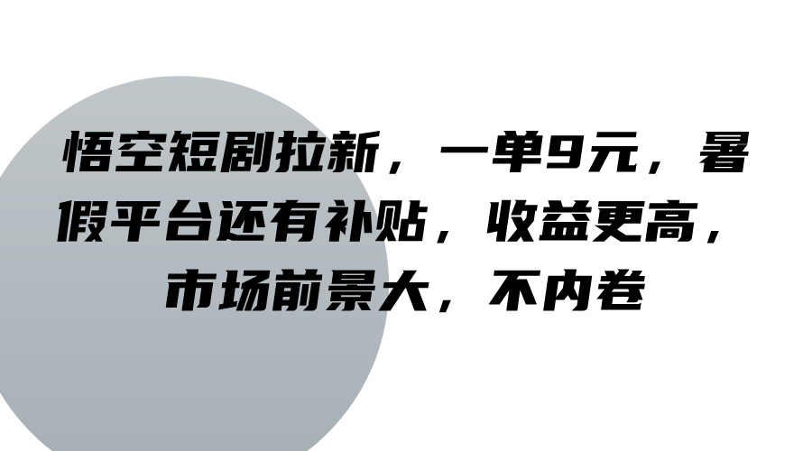 悟空短剧拉新，一单9元，暑假平台还有补贴，收益更高，市场前景大，不内卷-沧海聊项目