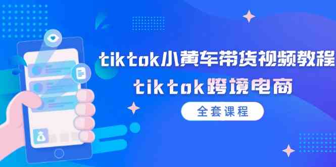 tiktok小黄车带货视频教程，tiktok跨境电商（全套课程）-沧海聊项目