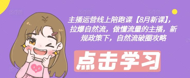 主播运营线上陪跑课【8月新课】,拉爆自然流,做懂流量的主播,新规政策下,自然流破圈攻略-沧海聊项目