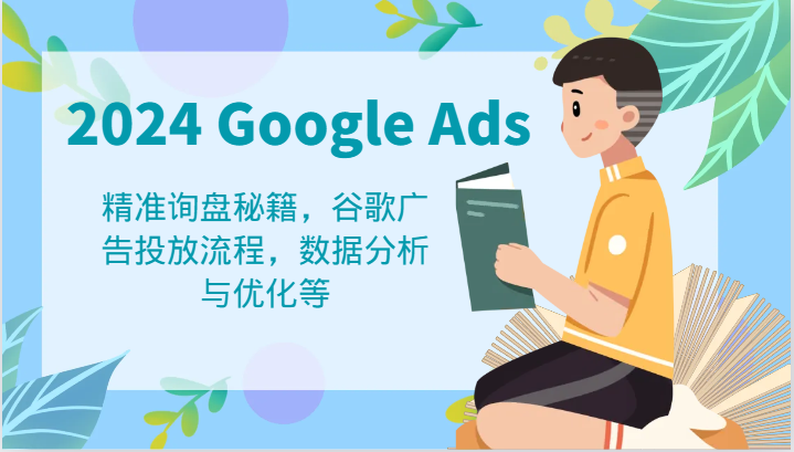 2024 Google Ads 教程：精准询盘秘籍，谷歌广告投放流程，数据分析与优化等-沧海聊项目