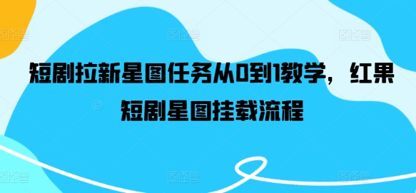 短剧拉新星图任务从0到1教学，红果短剧星图挂载流程-沧海聊项目