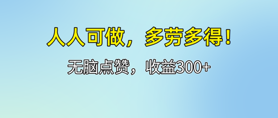 （12126期）人人可做！轻松点赞，收益300+，多劳多得！-沧海聊项目