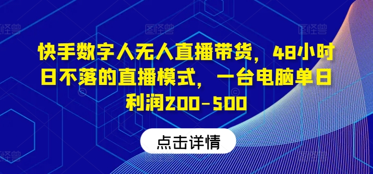 快手数字人无人直播带货,48小时日不落的直播模式,一台电脑单日利润200-500-沧海聊项目