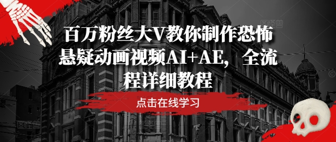 百万粉丝大V教你制作恐怖悬疑动画视频AI+AE，全流程详细教程-沧海聊项目