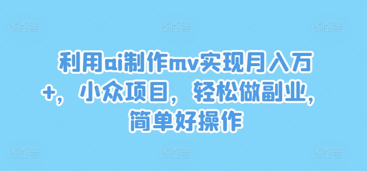 利用ai制作mv实现月入万+，小众项目，轻松做副业，简单好操作-沧海聊项目