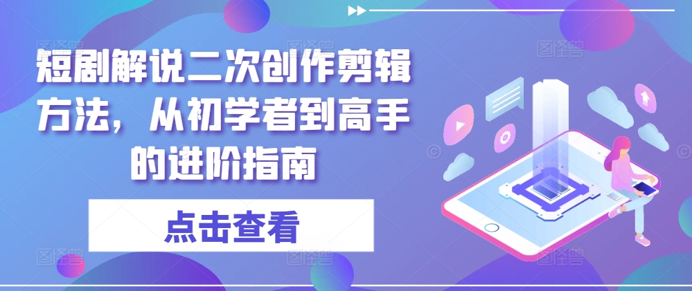 短剧解说二次创作剪辑方法，从初学者到高手的进阶指南-沧海聊项目