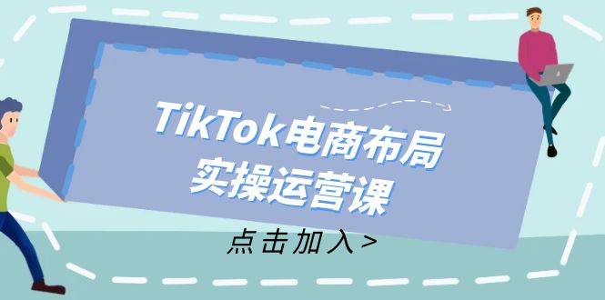 (12156期)TikTok电商布局实操运营课:从新手到精通,成为TikTok带货运营高手-沧海聊项目