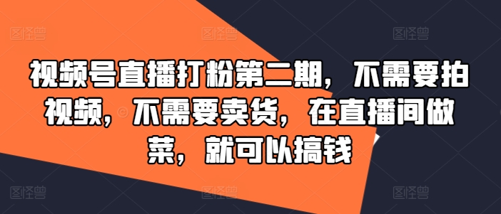 视频号直播打粉第二期，不需要拍视频，不需要卖货，在直播间做菜，就可以搞钱-沧海聊项目