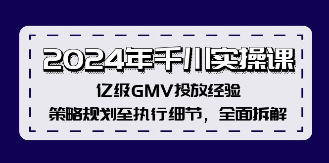 (12189期)2024年千川实操课,亿级GMV投放经验,策略规划至执行细节,全面拆解-沧海聊项目