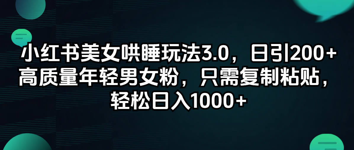 （12195期）小红书美女哄睡玩法3.0，日引200+高质量年轻男女粉，只需复制粘贴，轻…-沧海聊项目