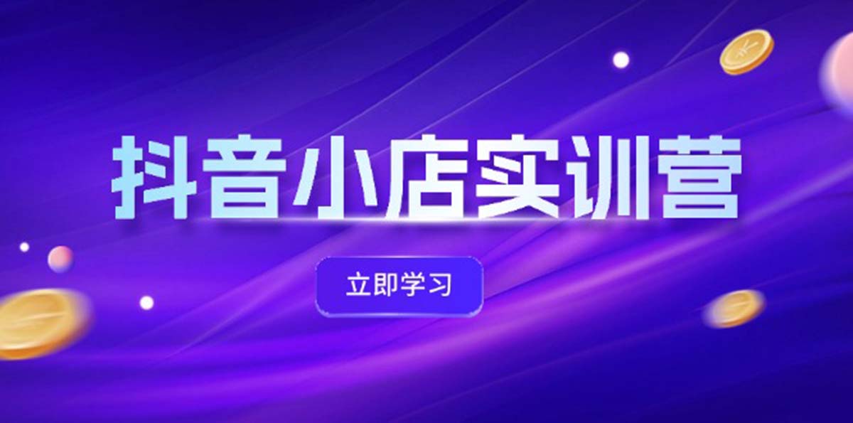 （12199期）抖音小店最新实训营，提升体验分、商品卡 引流，投流增效，联盟引流秘籍-沧海聊项目