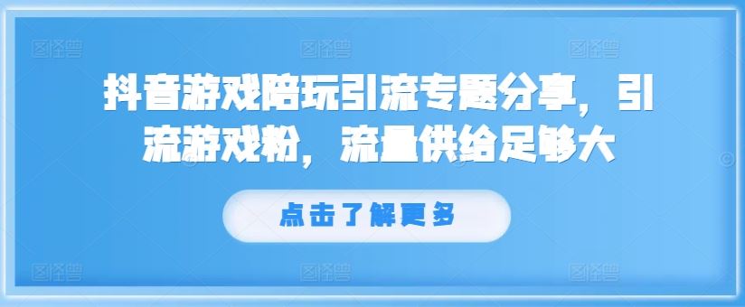 抖音游戏陪玩引流专题分享，引流游戏粉，流量供给足够大-沧海聊项目