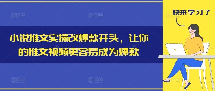 小说推文实操改爆款开头，让你的推文视频更容易成为爆款-沧海聊项目
