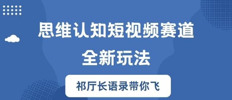 思维认知短视频赛道新玩法，胜天半子祁厅长语录带你飞【揭秘】-沧海聊项目