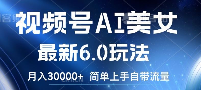 视频号AI美女最新6.0玩法，简单上手自带流量，月入3w【揭秘】-沧海聊项目