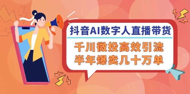 （12232期）抖音AI-数字人直播带货，千川 微投高效引流，半年爆卖几十万单-沧海聊项目