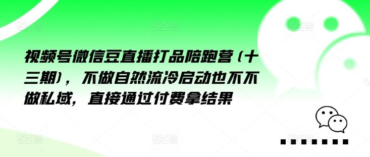 视频号微信豆直播打品陪跑营(十三期),做不自流然冷动启也不不做私域,接直通付过费拿结果-沧海聊项目