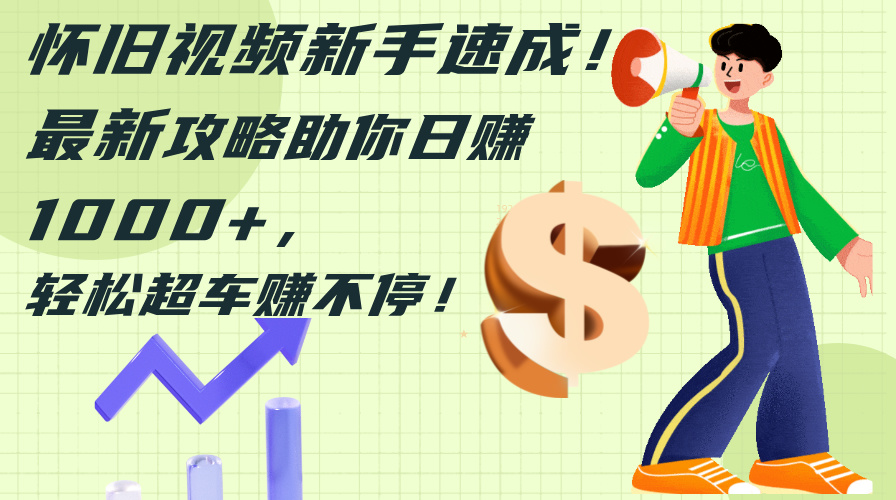 （12250期）怀旧视频新手速成！最新攻略助你日赚1000+，轻松超车赚不停-沧海聊项目