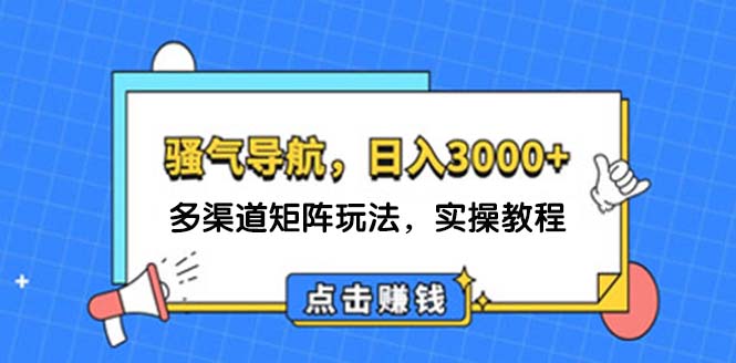 （12255期）日入3000+ 骚气导航，多渠道矩阵玩法，实操教程-沧海聊项目