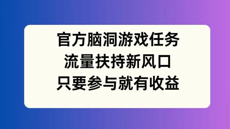 官方脑洞游戏任务，流量扶持新风口，只要参与就有收益【揭秘】-沧海聊项目