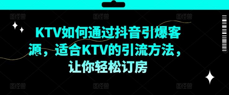KTV抖音短视频营销，KTV如何通过抖音引爆客源，适合KTV的引流方法，让你轻松订房-沧海聊项目