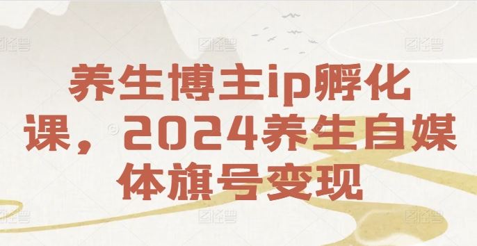 养生博主ip孵化课，2024养生自媒体旗号变现-沧海聊项目