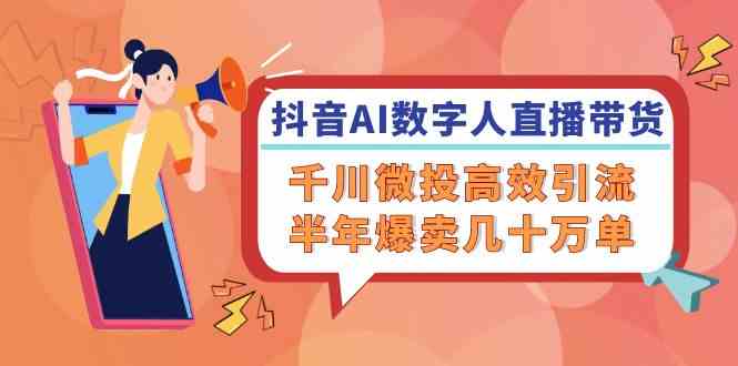 抖音AI数字人直播带货，千川微投高效引流，半年爆卖几十万单-沧海聊项目