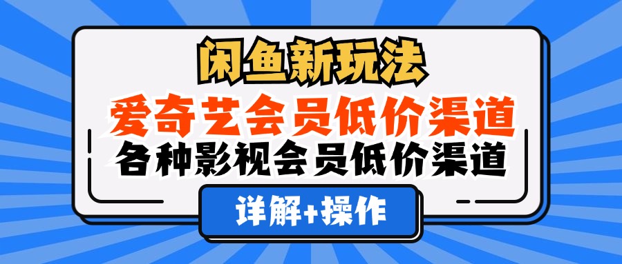 （12320期）闲鱼新玩法，爱奇艺会员低价渠道，各种影视会员低价渠道详解-沧海聊项目