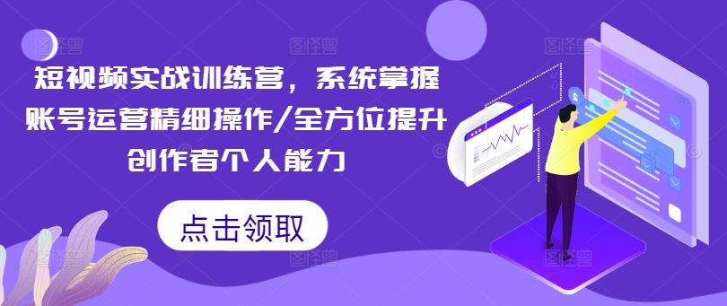 短视频实战训练营,系统掌握账号运营精细操作/全方位提升创作者个人能力-沧海聊项目