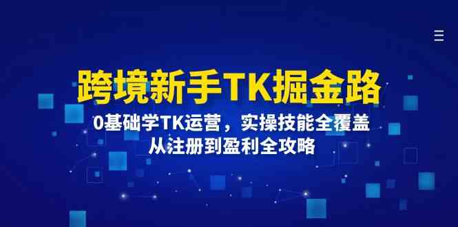 跨境新手TK掘金路:0基础学TK运营,实操技能全覆盖,从注册到盈利全攻略-沧海聊项目
