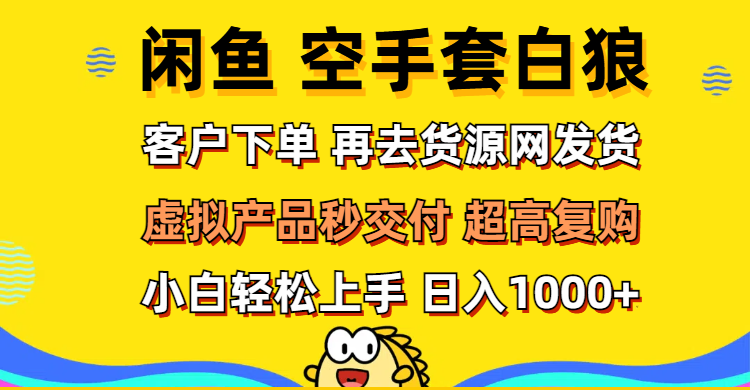 （12334期）闲鱼空手套白狼 客户下单 再去货源网发货 秒交付 高复购 轻松上手 日入…-沧海聊项目