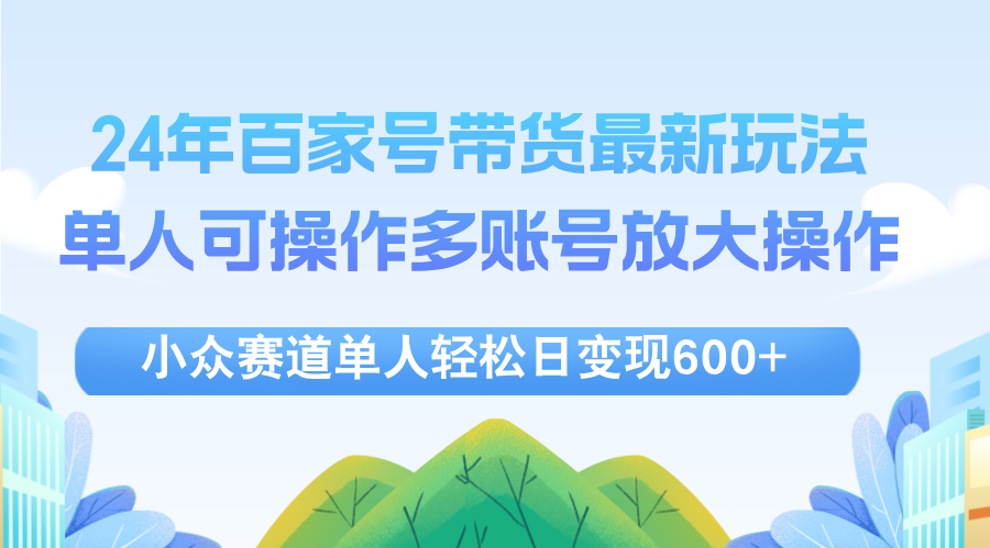 （12405期）24年百家号视频带货最新玩法，单人可操作多账号放大操作，单人轻松日变…-沧海聊项目