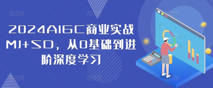 2024AIGC商业实战MJ+SD，从0基础到进阶深度学习-沧海聊项目