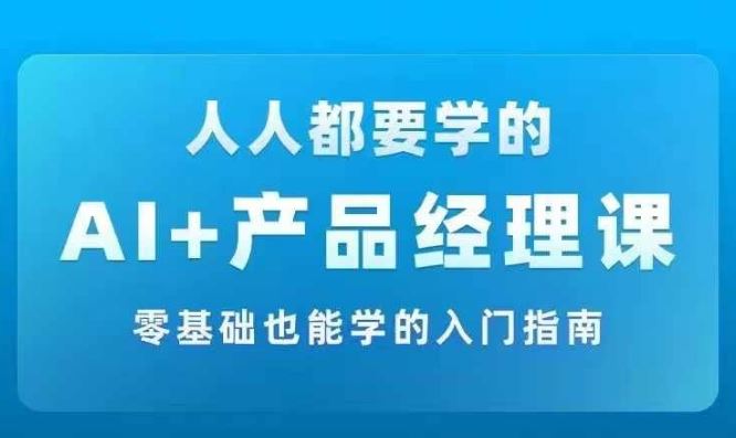 AI +产品经理实战项目必修课，从零到一教你学ai，零基础也能学的入门指南-沧海聊项目