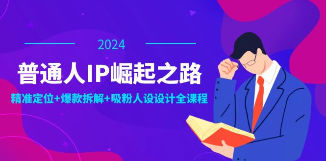 普通人IP崛起之路：打造个人品牌，精准定位+爆款拆解+吸粉人设设计全课程-沧海聊项目
