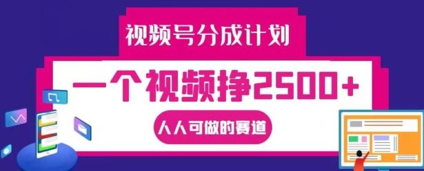 视频号分成计划，一个视频挣2500+，人人可做的赛道【揭秘】-沧海聊项目